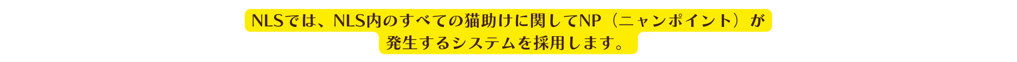 NLSでは NLS内のすべての猫助けに関してNP ニャンポイント が 発生するシステムを採用します