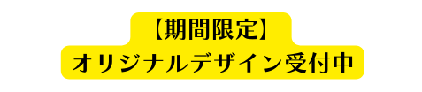期間限定 オリジナルデザイン受付中